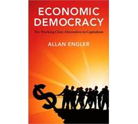 Economic Democracy : The Working Class Alternative to Capitalism
