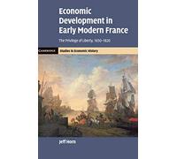 Economic Development in Early Modern France: The Privilege of Liberty, 1650-1820 (Cambridge Studies in Economic History - Second Series)