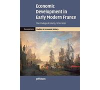 Economic Development in Early Modern France: The Privilege of Liberty, 1650-1820 (Cambridge Studies in Economic History - Second Series)