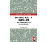 Economic Dualism in Zimbabwe: From Colonial Rhodesia to Post-Independence (Routledge Studies in African Development)
