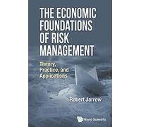 Economic Foundations Of Risk Management, The: Theory, Practice, And Applications