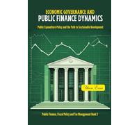 ECONOMIC GOVERNANCE AND PUBLIC FINANCE DYNAMICS: Public Expenditure Policy and the Path to Sustainable Development: 11 (Public Finance, Fiscal Policy and Tax Management)