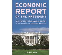 Economic Report of the President, January 2025: Together with the Annual Report of the Council of Economic Advisers (Economic Report of the President Transmitted to the Congress)