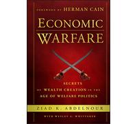 Economic Warfare: Secrets of Wealth Creation in the Age of Welfare Politics