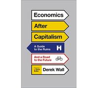 Economics After Capitalism: A Guide to the Ruins and a Road to the Future