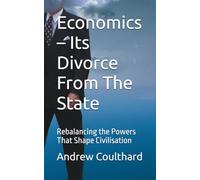 Economics - Its Divorce From The State: Rebalancing the Powers That Shape Civilisation