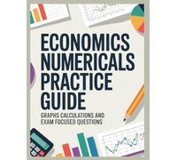 ECONOMICS NUMERICALS PRACTICE GUIDE: graphs calculations and exam focused questions