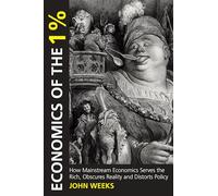 Economics of the 1%: How Mainstream Economics Serves the Rich, Obscures Reality and Distorts Policy (Anthem Other Canon Economics, 1)