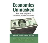 Economics Unmasked : From power and greed to compassion and the common good