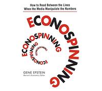 Econospinning: How to Read Between the Lines When the Media Manipulate the Numbers