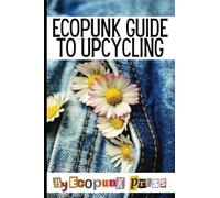 Ecopunk Guide To Upcycling: Creative Prompts For Young Minds To Upcycle This Book