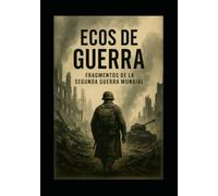 ECOS DE GUERRA: FRAGMENTOS DE LA SEGUNDA GUERRA MUNDIAL
