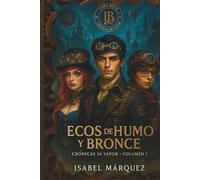Ecos de Humo y Bronce (Crónicas de Vapor · Libro I). Una novela juvenil de aventuras, romance y viajes en el tiempo con estética steampunk..: “No ... miden horas… algunos guardan secretos.”