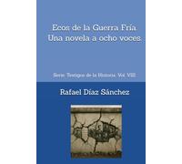 Ecos de la Guerra Fría. Una novela a ocho voces.: Serie: Testigos de la Historia.