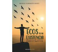 Ecos de mi existencia: Reflexiones positivas y aprendizajes metafísicos en el camino de la vida