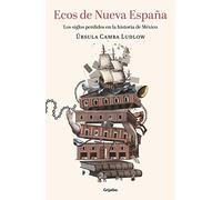 Ecos de Nueva España. Los Siglos Perdidos En La Historia de México / Echoes of T He New Spain: The Lost Centuries in Mexican History: Los Siglos ... The Lost Centuries in Mexican History