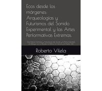 Ecos desde los márgenes: Arqueologías y Futurismos del Sonido Experimental y las Artes Performativas Extremas.: Una Historia Feminista y Anticolonial ... y la Poesía. Vol.I (Ecos desde los margenes)