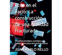Ecos en el vacío: La construcción de una realidad fracturada: Un análisis psicológico, sociológico y filosófico de la cultura de la desinformación.