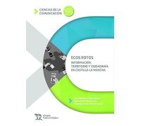 Ecos rotos: información territorio y ciudadanía en Castilla-La Mancha (Ciencias de la comunicación)