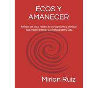 ECOS Y AMANECER: Reflejos del alma: relatos de introspección y plenitud - Exploración interior y celebración de la vida.