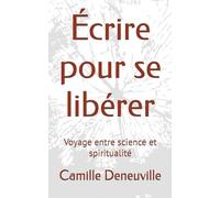 Écrire pour se libérer: Voyage entre science et spiritualité (L'esprit et la plume)