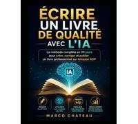 ÉCRIRE UN LIVRE DE QUALITÉ AVEC L'IA: La méthode complète en 30 jours pour créer, corriger et publier un livre professionnel sur Amazon KDP