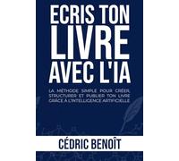 ÉCRIS TON LIVRE AVEC L'IA: LA MÉTHODE SIMPLE POUR CRÉER, STRUCTURER ET PUBLIER TON LIVRE GRÂCE À L’INTELLIGENCE ARTIFICIELLE