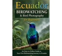 Ecuador Birdwatching for Beginners: The Complete Beginner's Guide to Bird Photography in Ecuador, the Amazon, Andes and Galápagos Islands. (Birdwatching & Bird Photography Guides for Beginners)