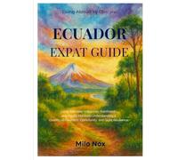 Ecuador Expat Guide: Living Between Volcanoes, Rainforests, and Pacific Horizons - Understanding a Country of Contrasts, Community, and Quiet Resilience. (Living Abroad by Obscyra)