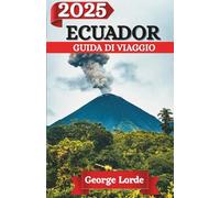 ECUADOR GUIDA DI VIAGGIO 2025: Esplora i regni nascosti degli spiriti della giungla, delle leggende delle Highlands e delle meraviglie dell'oceano