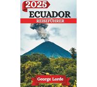 ECUADOR REISEFÜHRER 2025: Entdecken Sie die verborgenen Königreiche der Dschungelgeister, Hochlandlegenden und Ozeanwunder