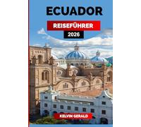 ECUADOR REISEFÜHRER 2026: Entdecken Sie Ecuador: Galápagos-Inseln, Quito, Amazonas-Regenwald und Andenabenteuer für den ultimativen Südamerika-Urlaub