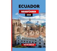 ECUADOR REISEFÜHRER 2026: Entdecken Sie Ecuador: Galápagos-Inseln, Quito, Amazonas-Regenwald und Andenabenteuer für den ultimativen Südamerika-Urlaub