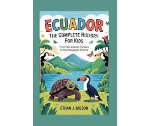 Ecuador: The Complete History for Kids: From the Amazon forests to the Galapagos shores. (Collections of Historical country books in south America)