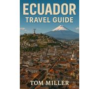 Ecuador Travel Guide: Explore Ecuador’s Best: Quito’s Historic Treasures, Galápagos Adventures, Amazon Rainforest Tours, and Andean Wonders