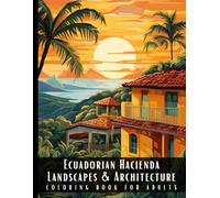 Ecuadorian Hacienda Landscapes & Architecture Coloring Book for Adults: Beautiful Nature Landscapes Sceneries and Foreign Buildings Coloring Book for ... Relief and Relaxation - 50 Coloring Pages