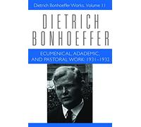 Ecumenical, Academic, and Pastoral Work: 1931-1932: Dietrich Bonhoeffer Works, Volume 11
