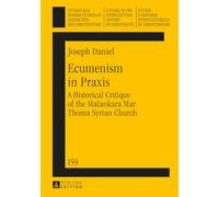 Ecumenism in Praxis: A Historical Critique of the Malankara Mar Thoma Syrian Church: 159 (Studien zur interkulturellen Geschichte des Christentums / ... in the Intercultural History of Christianity)
