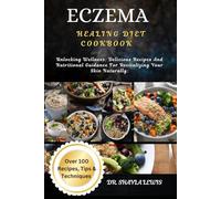 ECZEMA HEALING DIET COOKBOOK: Unlocking Wellness: Delicious Recipes And Nutritional Guidance For Revitalizing Your Skin Naturally:
