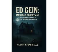 Ed Gein: America’s Boogeyman: A True Crime Biography of Fear, Madness, and Murder
