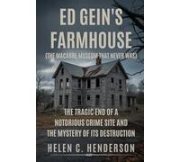 Ed Gein’s Farmhouse (The Macabre Museum That Never Was): The Tragic End of a Notorious Crime Site and the Mystery of Its Destruction (Echoes of Justice)