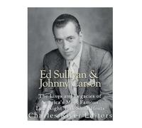 Ed Sullivan and Johnny Carson: The Lives and Legacies of America’s Most Famous Late Night Talk Show Hosts