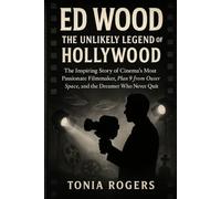 Ed Wood: The Unlikely Legend of Hollywood: The Inspiring Story of Cinema's Most Passionate Filmmaker, Plan 9 from Outer Space, and the Dreamer Who Never Quit
