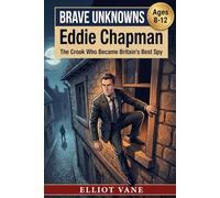Eddie Chapman: The Crook Who Became Britain's Best Spy (Brave Unknowns)