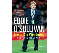 Eddie O'Sullivan: Never Die Wondering: The Autobiography