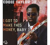 Eddie Taylor Jr. I Got to Make This Money, Baby (CD) Album