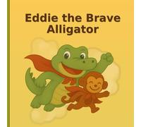Eddie the Brave Alligator: A Children’s Book About Courage, Friendship, and Overcoming Fear of Hospitals and Doctor Visits