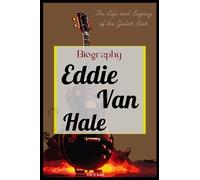 Eddie Van Hale Biography: The Life and Legacy of the Guitar Star