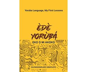 EDE YORUBA, EKO O MI AKOKO: Yoruba Language, My First Lessons
