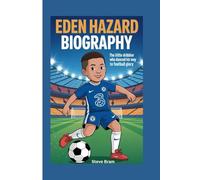 EDEN HAZARD BIOGRAPHY: The Little Dribbler Who Danced His Way to Football Glory